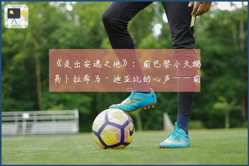《走出安逸之地》：前巴黎小天鹅易卜拉希马·迪亚比的心声——前往比利时锻炼成长