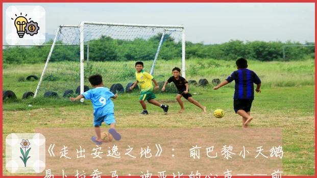 《走出安逸之地》：前巴黎小天鹅易卜拉希马·迪亚比的心声——前往比利时锻炼成长