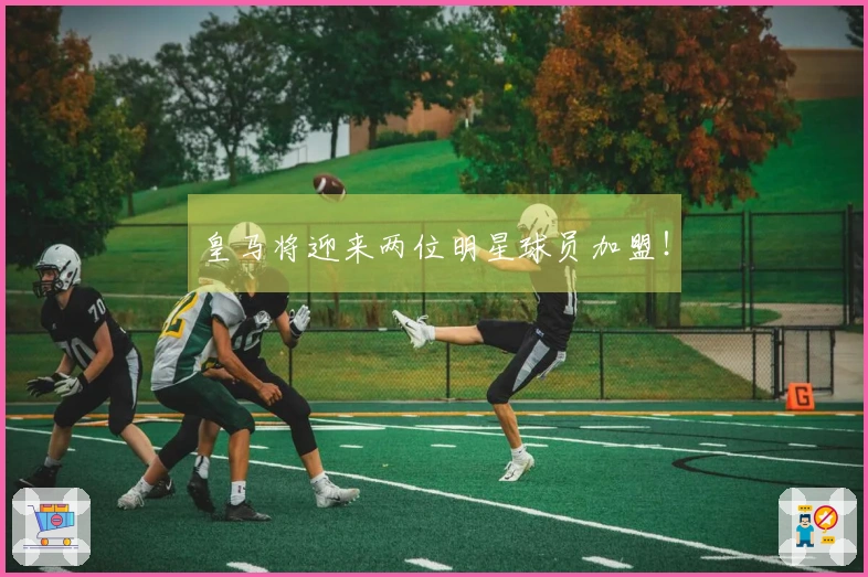 皇马将迎来两位明星球员加盟！